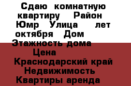 Сдаю 1комнатную квартиру  › Район ­ Юмр › Улица ­ 70лет октября › Дом ­ 1/5 › Этажность дома ­ 19 › Цена ­ 18 000 - Краснодарский край Недвижимость » Квартиры аренда   